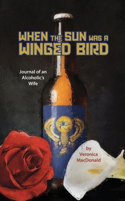 When the Sun Was a Winged Bird: Journal of an Alcoholic's Wife
