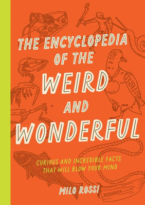 The Encyclopedia of the Weird and Wonderful: Curious and Incredible Facts that Will Blow Your Mind