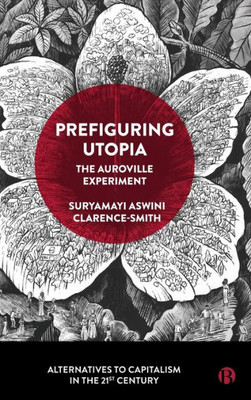 Prefiguring Utopia: The Auroville Experiment (Alternatives to Capitalism in the 21st Century)