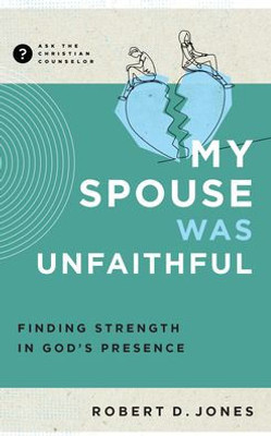 My Spouse Was Unfaithful: Finding Strength in God's Presence (Ask the Christian Counselor)