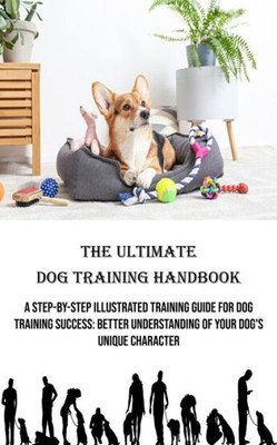 The Ultimate Dog Training Handbook: A Step-by-step Illustrated Training Guide for Dog Training Success: Better Understanding of Your Dog's Unique Character