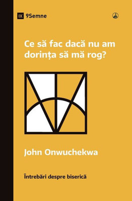 Ce sa fac daca nu am dorin?a sa ma rog? (What If I Don't Desire to Pray?) (Romanian) (Church Questions (Romanian)) (Romance Edition)