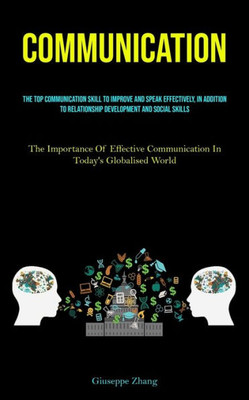 Communication: The Top Communication Skill To Improve And Speak Effectively, In Addition To Relationship Development And Social Skills (The Importance ... Communication In Today's Globalised World)