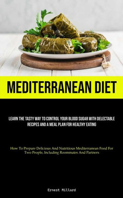 Mediterranean Diet: Learn The Tasty Way To Control Your Blood Sugar With Delectable Recipes And A Meal Plan For Healthy Eating (How To Prepare ... Two People, Including Roommates And Partners)