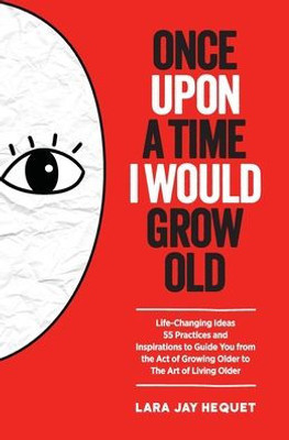 Once Upon A Time I Would Grow Old: Life-Changing Ideas for The Art of Living Older