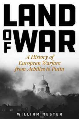 Land of War: A History of European Warfare from Achilles to Putin