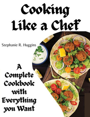 Cooking Like a Chef: A Complete Cookbook with Everything you Want: A Complete Coobook with Everything you Want