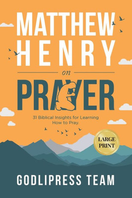 Matthew Henry on Prayer: 31 Biblical Insights for Learning How to Pray (LARGE PRINT) (Godlipress Classics on How to Pray)