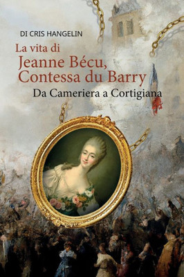 La vita di Jeanne BEcu, Contessa du Barry Da Cameriera a Cortigiana: Italienisch-Deutsch Stufe B1 (Gestufte Italienische Lesebücher) (German Edition)