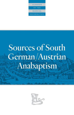 Sources of South German/Austrian Anabaptism (Classics of the Radical Reformation)