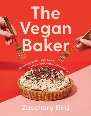 The Vegan Baker: The Ultimate Guide to Plant-based Breads, Pastries, Cookies, Slices, and More