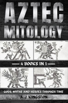 Aztec Mythology: Gods, Myths And Heroes Through Time