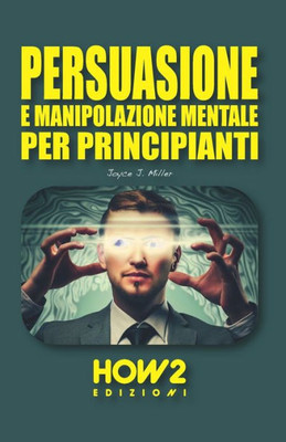 PERSUASIONE E MANIPOLAZIONE MENTALE PER PRINCIPIANTI (Italian Edition)