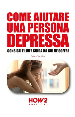 COME AIUTARE UNA PERSONA DEPRESSA: Consigli e linee guida da chi ne soffre (Italian Edition)