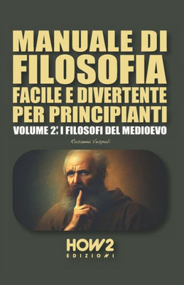 MANUALE DI FILOSOFIA FACILE E DIVERTENTE PER PRINCIPIANTI: Volume 2: I Filosofi del Medioevo (Italian Edition)