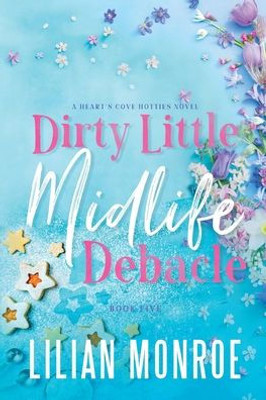 Dirty Little Midlife Debacle: A Deliciously Funny Romantic Comedy (Hearts Cove Hotties)