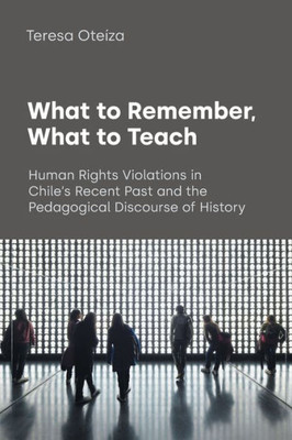 What to Remember, What to Teach: Human Rights Violations in Chile's Recent Past and the Pedagogical Discourse of History (Text and Social Context)