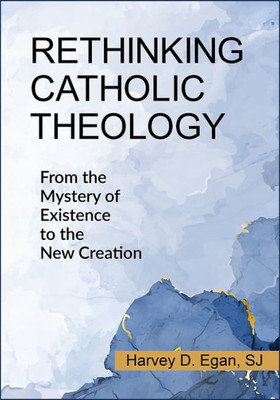 Rethinking Catholic Theology: From the Mystery of Existence to the New Creation