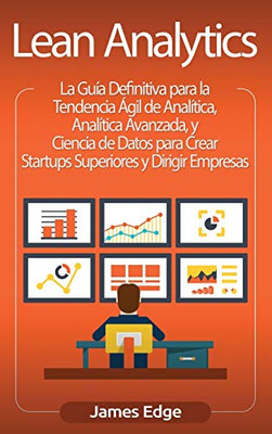 Lean Analytics: La Guía Definitiva para la Tendencia Ãgil de Analítica, Analítica Avanzada, y Ciencia de Datos para Crear Startups Superiores y Dirigir Empresas (Spanish Edition)