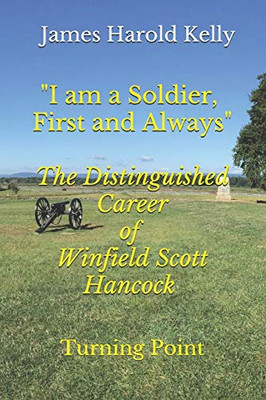 "I am a Soldier, First and Always": The Distinguished Career of Winfield Scott Hancock Volume II: Turning Point