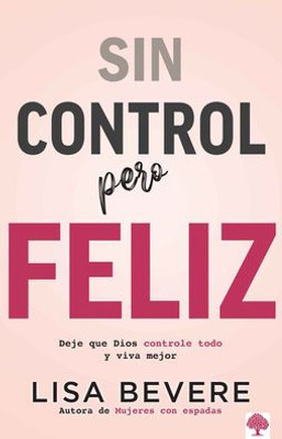 Sin Control Pero Feliz: Dele a Dios El Total Control de Su Vida (Spanish Edition)