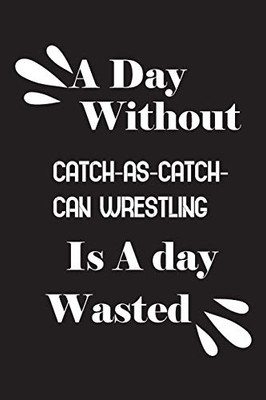 A day without catch-as-catch-can wrestling is a day wasted