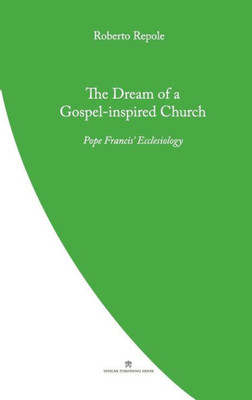The Dream of a Gospel-Inspired Church: Pope Francis' Ecclesiology (Pope Francis' Theology)