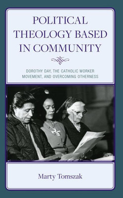 Political Theology Based in Community: Dorothy Day, the Catholic Worker Movement, and Overcoming Otherness