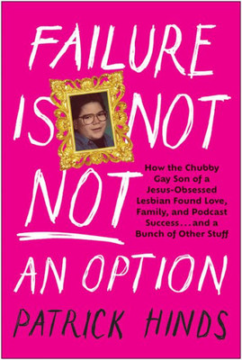 Failure Is Not NOT an Option: How the Chubby Gay Son of a Jesus-Obsessed Lesbian Found Love, Family, and Podcast Success . . . and a Bunch of Other Stuff