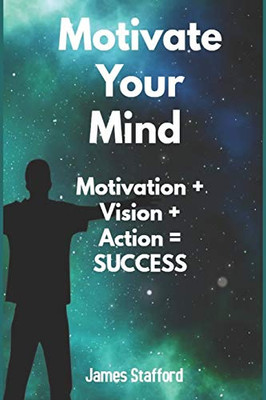 Motivate Your Mind: Mоtivаtiоn + Viѕiоn + Aсtiоn = Success
