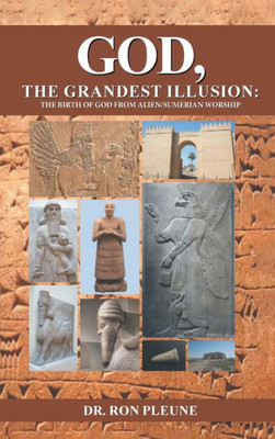 God, The Grandest Illusion: The Birth Of God From Alien/Sumerian Worship