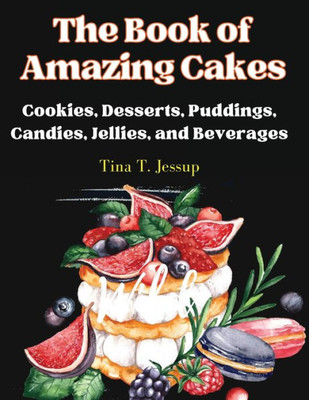 The Book of Amazing Cakes: Cookies, Desserts, Puddings, Candies, Jellies, and Beverages