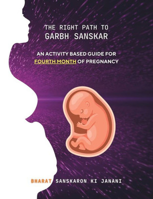 The Right Path to Garbh Sanskar - 4: An activity based guide for Fourth Month of Pregnancy (Month-Wise Activity Based Pregnancy Guides)