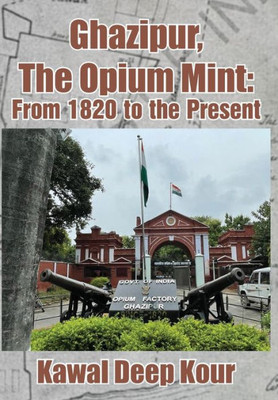 Ghazipur, The Opium Mint: From 1820 to the Present