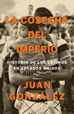 La cosecha del imperio. Historia de los latinos en Estados Unidos / Harvest of E mpire (Spanish Edition)