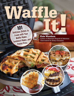 Waffle It! 101 Delicious Dishes to Create with Your Waffle Maker, Sandwich Maker, and Panini Press (Fox Chapel Publishing) Unique Recipes - Grilled Cheese, Apple Tarts, Wontons, French Toast, and More