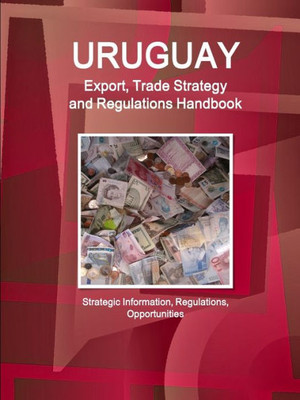 Uruguay - US Assistance, Trade, Investment Regulations Handbook - Strategic Information, Agreements, Contacts (World Business and Investment Opportunities Library)
