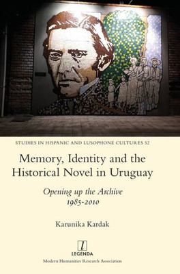 Memory, Identity and the Historical Novel in Uruguay: Opening up the Archive 1985-2010 (Studies in Hispanic and Lusophone Cultures)