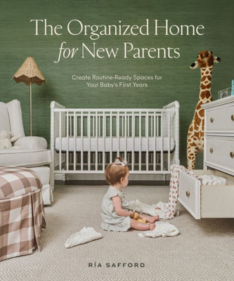 The Organized Home for New Parents: Create Routine-Ready Spaces for Your Baby's First Years