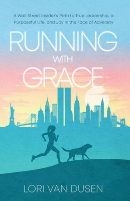 Running with Grace: A Wall Street Insiders Path to True Leadership, a Purposeful Life, and Joy in the Face of Adversity