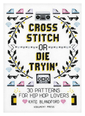 Cross Stitch or Die Tryin': 30 Patterns for Hip Hop Lovers