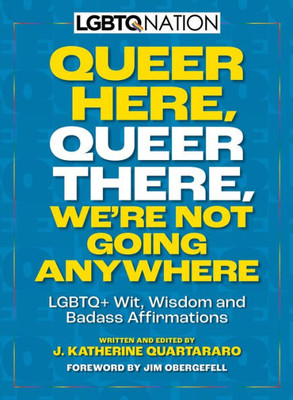 Queer Here. Queer There. Were Not Going Anywhere. (LGBTQ Nation): LGBTQ+ Wit, Wisdom and Badass Affirmations
