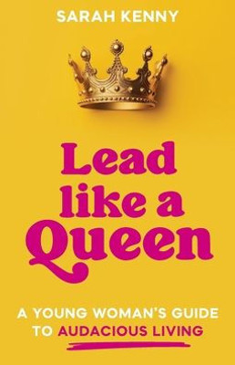 Lead Like a Queen: A Young Woman's Guide to Audacious Living