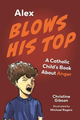 Alex Blows His Top: A Catholic Child's Book about Anger (A Catholic Child's Emotions)
