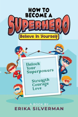 How to Become a Superhero: Unlock your Superpowers Strength, Courage, Love