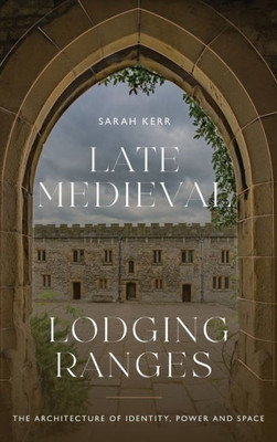 Late Medieval Lodging Ranges: The Architecture of Identity, Power and Space (Boydell Studies in Medieval Art and Architecture, 25)