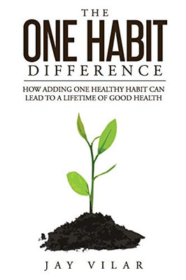 The One Habit Difference: How Adding One Habit Can Lead To A Lifetime of Good Health
