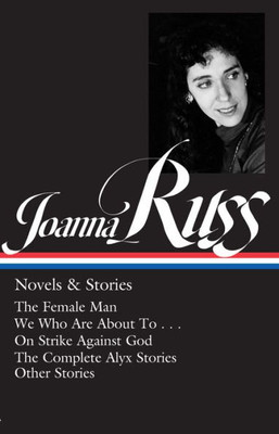 Joanna Russ: Novels & Stories (LOA #373): The Female Man / We Who Are About To . . . / On Strike Against God / The Complet e Alyx Stories / Other Stories (Library of America, 373)