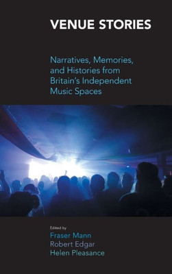 Venue Stories: Narratives, Memories, and Histories from Britain's Independent Music Spaces (Music Industry Stories)