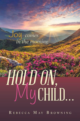 HOLD ON, MY CHILD: JOY COMES IN THE MORNING